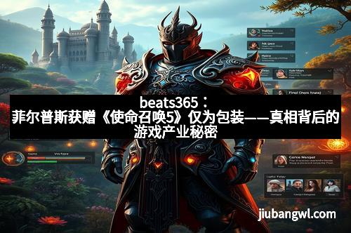 beats365：菲尔普斯获赠《使命召唤5》仅为包装——真相背后的游戏产业秘密